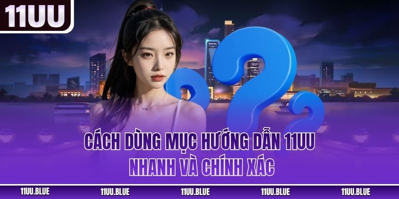 Cách dùng mục hướng dẫn 11UU nhanh và chính xác