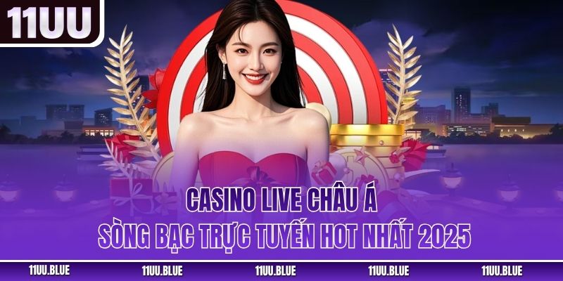 Casino Live Châu Á – Sòng Bạc Trực Tuyến Hot Nhất 2025