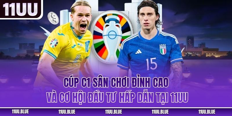 Cúp C1 – Sân Chơi Đỉnh Cao Và Cơ Hội Đầu Tư Hấp Dẫn Tại 11UU