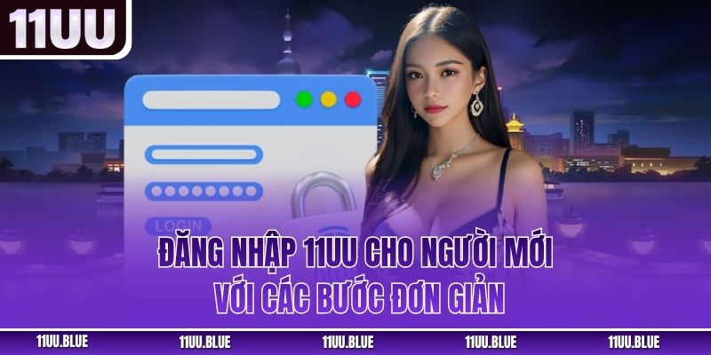 Đăng nhập 11UU cho người mới với các bước đơn giản