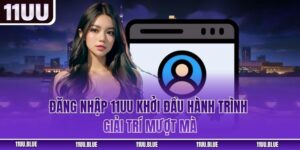 Đăng Nhập 11UU - Khởi Đầu Hành Trình Giải Trí Mượt Mà