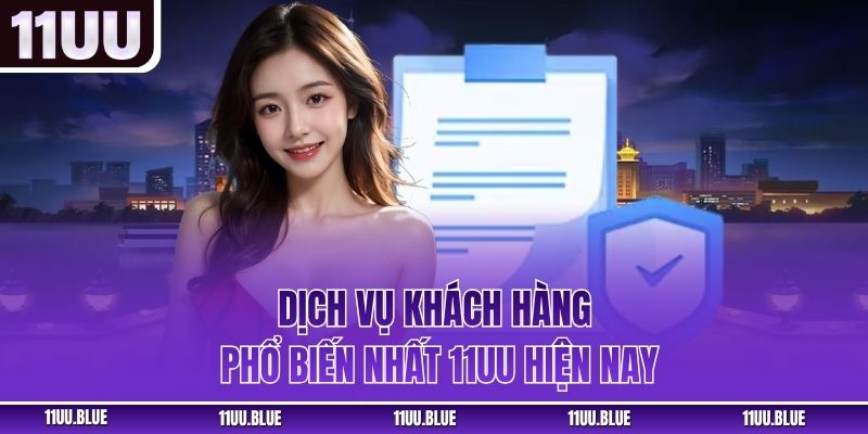 Dịch vụ khách hàng phổ biến nhất 11UU hiện nay