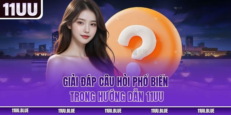 Giải đáp câu hỏi phổ biến trong hướng dẫn 11UU