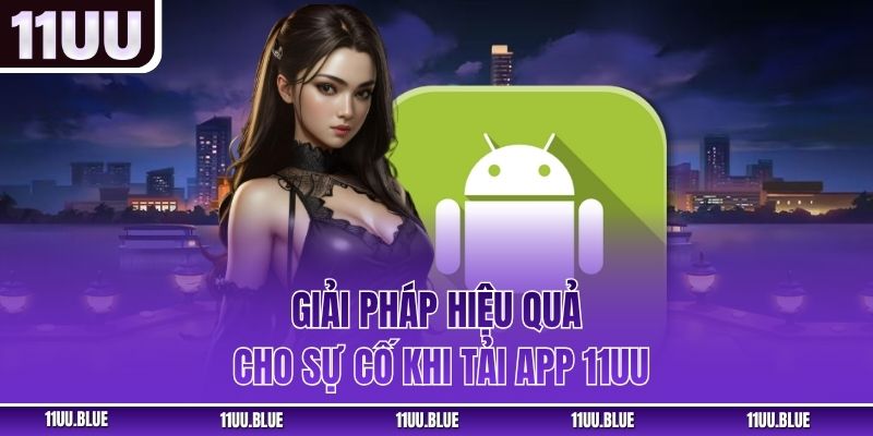 Giải pháp hiệu quả cho sự cố khi tải app 11UU