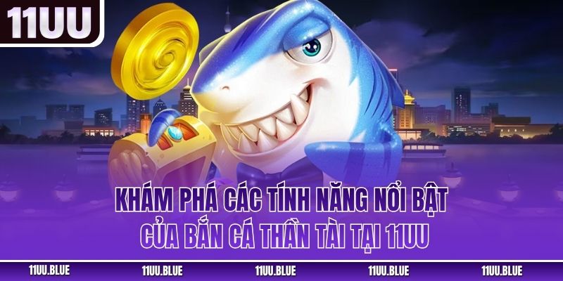 Khám phá các tính năng nổi bật của bắn cá thần tài tại 11UU