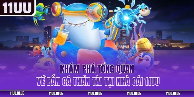 Khám phá tổng quan về bắn cá thần tài tại nhà cái 11UU