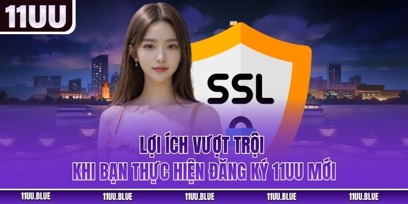 Lợi ích vượt trội khi bạn thực hiện đăng ký 11UU mới