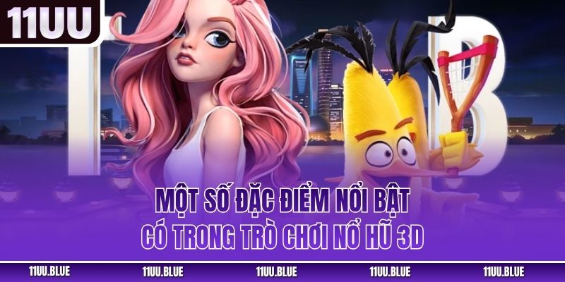 Một số đặc điểm nổi bật có trong trò chơi nổ hũ 3D
