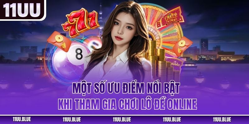Một số ưu điểm nổi bật khi tham gia chơi lô đề online