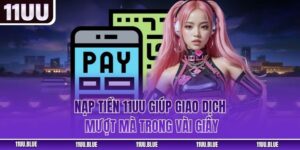 Nạp Tiền 11UU - Giúp Giao Dịch Mượt Mà Trong Vài Giây