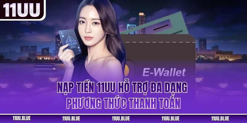 Nạp tiền 11UU hỗ trợ đa dạng phương thức thanh toán