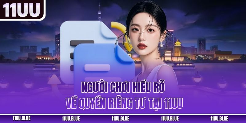 Người chơi hiểu rõ về quyền riêng tư tại 11UU