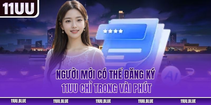 Người mới có thể đăng ký 11UU chỉ trong vài phút