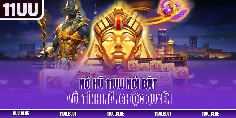 Nổ hũ 11UU nổi bật với tính năng độc quyền