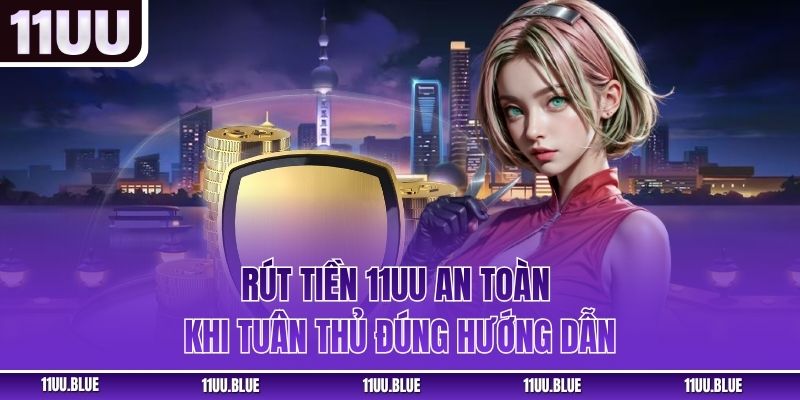 Rút tiền 11UU an toàn khi tuân thủ đúng hướng dẫn