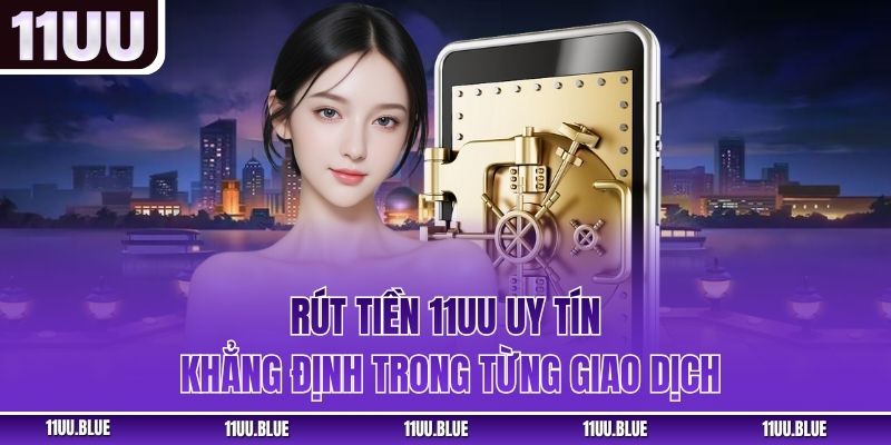 Rút Tiền 11UU – Uy Tín Khẳng Định Trong Từng Giao Dịch