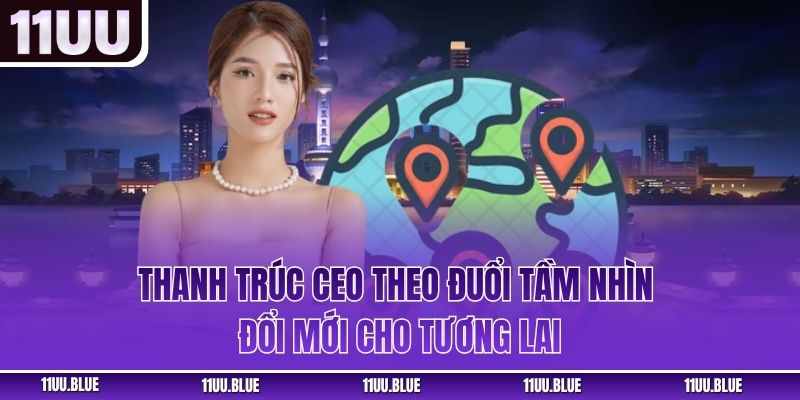 Thanh Trúc CEO theo đuổi tầm nhìn đổi mới cho tương lai