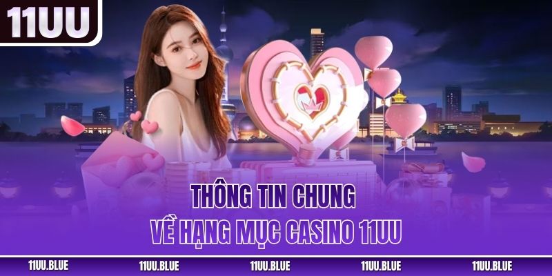 Thông tin chung về hạng mục casino 11UU
