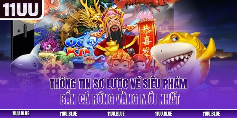 Thông tin sơ lược về siêu phẩm bắn cá Rồng Vàng mới nhất