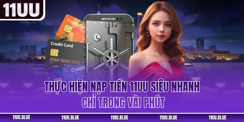 Thực hiện nạp tiền 11UU siêu nhanh chỉ trong vài phút