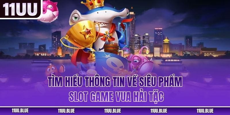 Tìm hiểu thông tin về siêu phẩm slot game Vua Hải Tặc